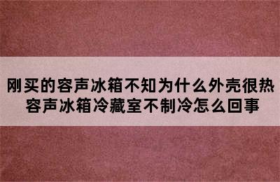 刚买的容声冰箱不知为什么外壳很热 容声冰箱冷藏室不制冷怎么回事